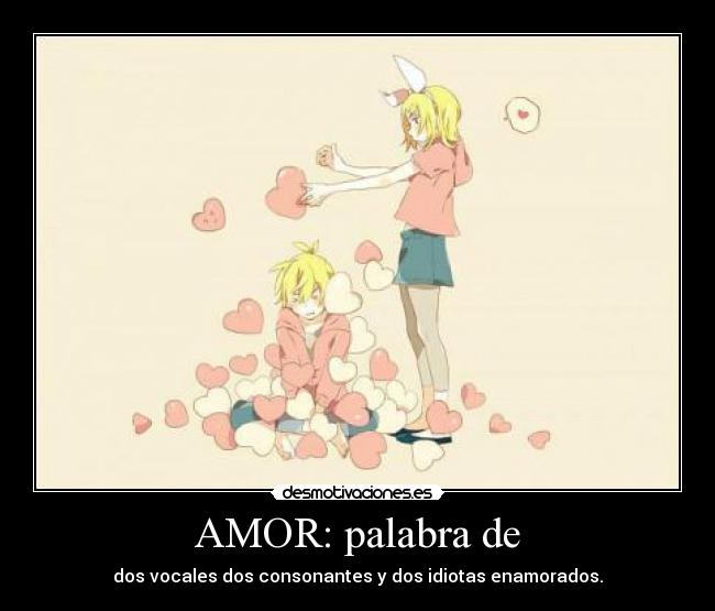 AMOR: palabra de - dos vocales dos consonantes y dos idiotas enamorados.