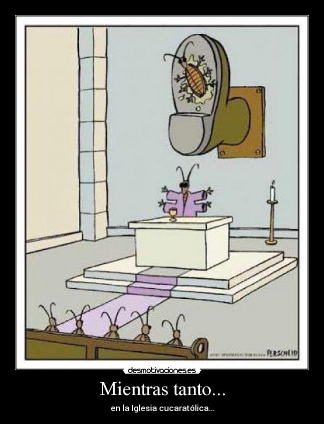 Mientras tanto... - en la Iglesia cucaratólica...