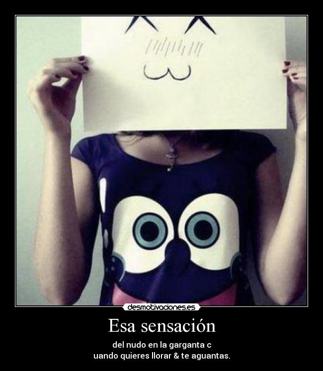 Esa sensación - del nudo en la garganta c
uando quieres llorar & te aguantas.