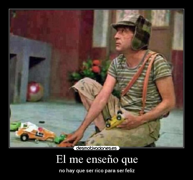 El me enseño que - no hay que ser rico para ser feliz
