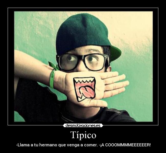 Típico - -Llama a tu hermano que venga a comer. -¡A COOOMMMMEEEEEER!