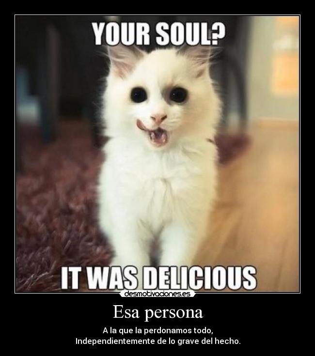 Esa persona - A la que la perdonamos todo,
Independientemente de lo grave del hecho.