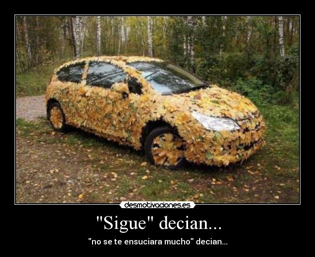 Sigue decian... - no se te ensuciara mucho decian...