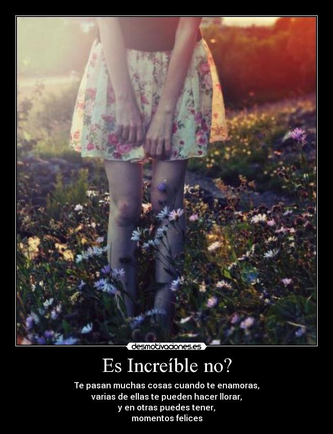 Es Increíble no? - Te pasan muchas cosas cuando te enamoras,
varias de ellas te pueden hacer llorar,
y en otras puedes tener,
momentos felices