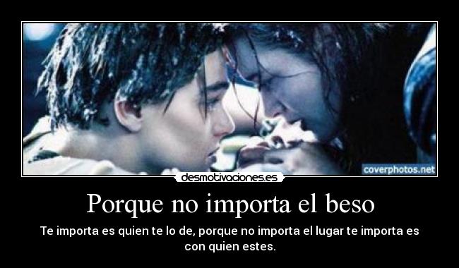 Porque no importa el beso - Te importa es quien te lo de, porque no importa el lugar te importa es con quien estes.