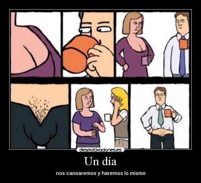 Un día - nos cansaremos y haremos lo mismo