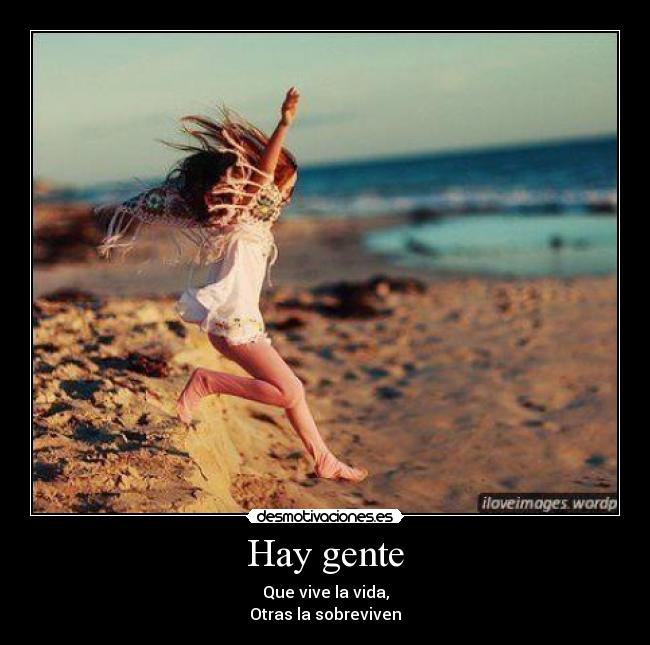 Hay gente - Que vive la vida,
Otras la sobreviven