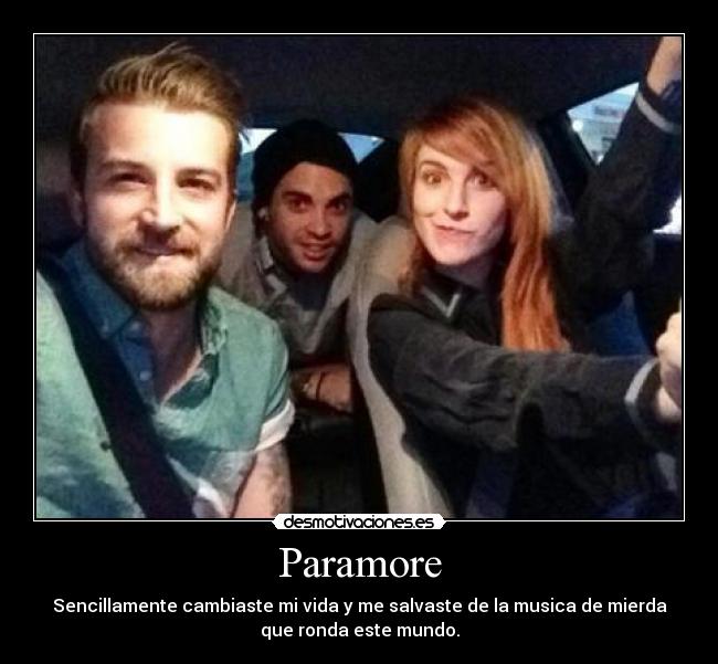 Paramore - Sencillamente cambiaste mi vida y me salvaste de la musica de mierda
que ronda este mundo.