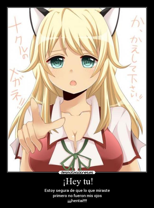 ¡Hey tu! - Estoy segura de que lo que miraste
primero no fueron mis ojos
¡¡¡¡hentai!!!!