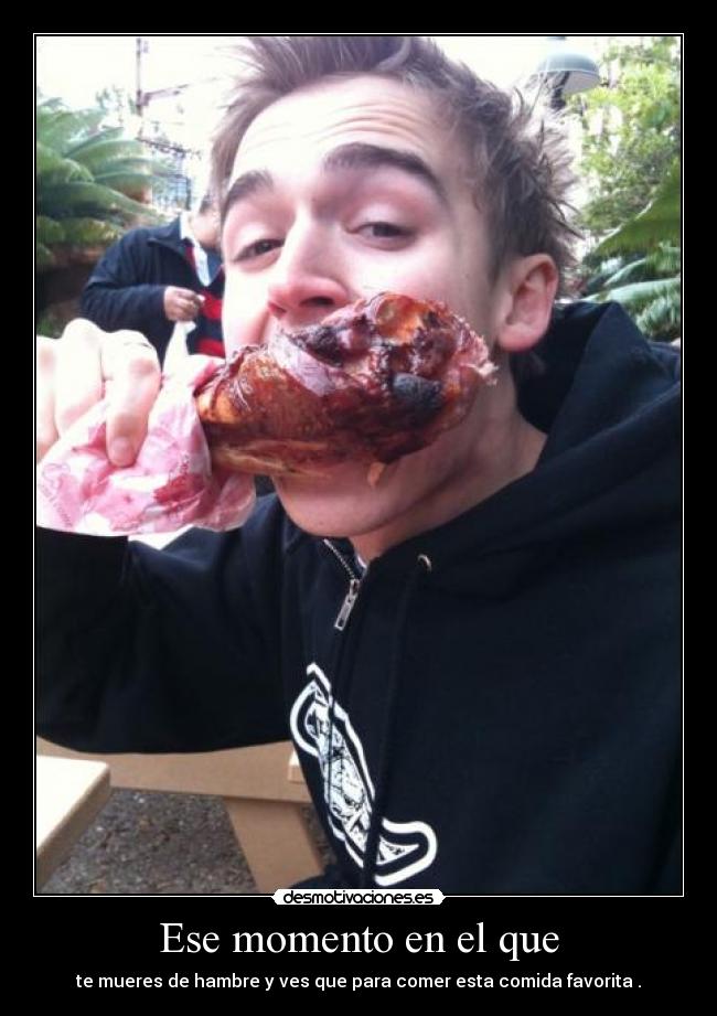 Ese momento en el que - te mueres de hambre y ves que para comer esta comida favorita .