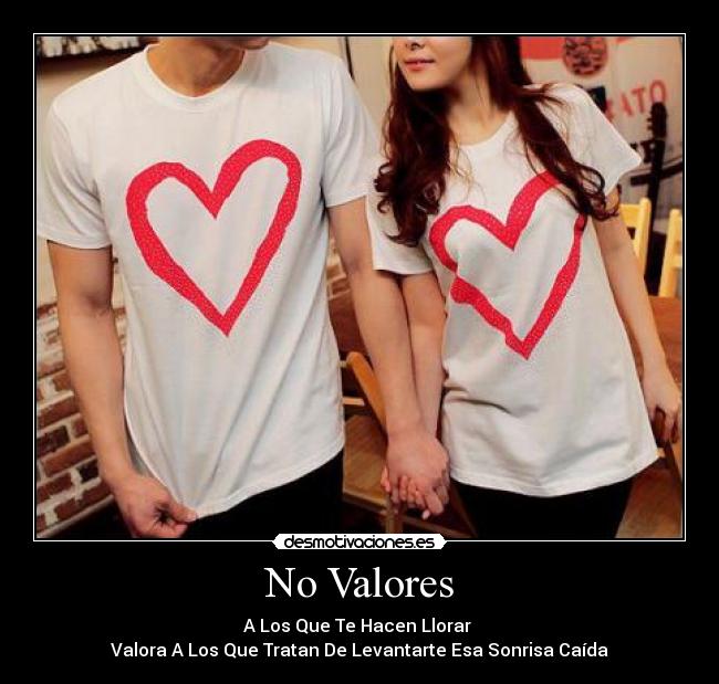 No Valores - A Los Que Te Hacen Llorar
Valora A Los Que Tratan De Levantarte Esa Sonrisa Caída