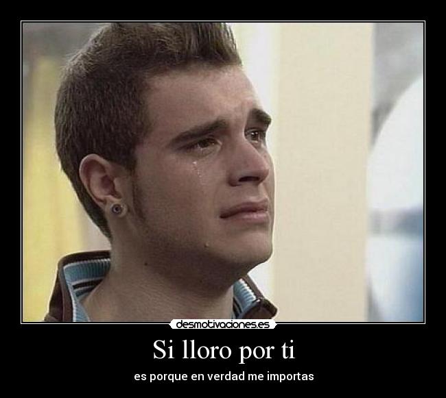 Si lloro por ti - es porque en verdad me importas