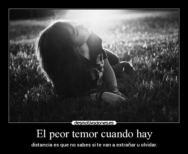 El peor temor cuando hay - distancia es que no sabes si te van a extrañar u olvidar.