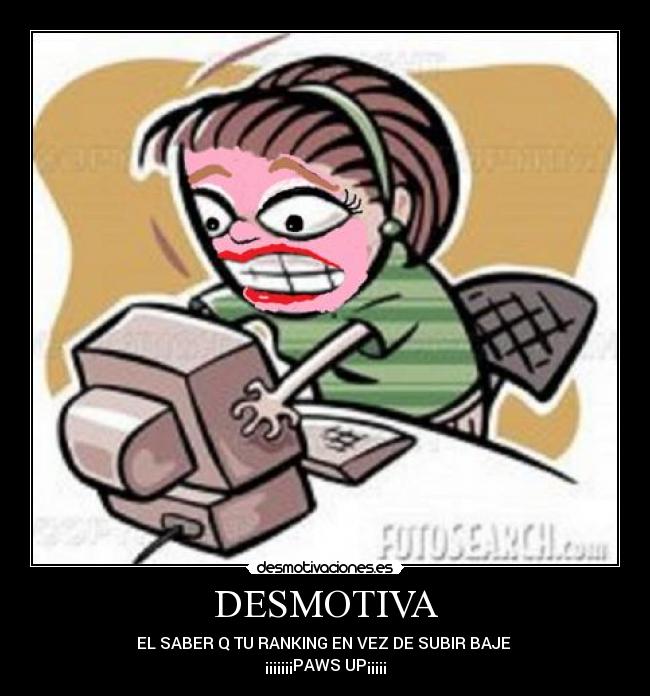 DESMOTIVA - EL SABER Q TU RANKING EN VEZ DE SUBIR BAJE 
¡¡¡¡¡¡¡PAWS UP¡¡¡¡¡
