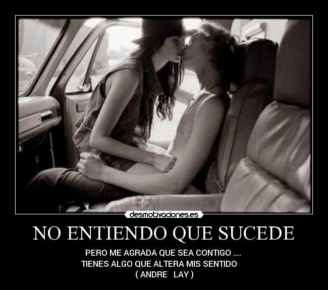 NO ENTIENDO QUE SUCEDE - PERO ME AGRADA QUE SEA CONTIGO .... 
TIENES ALGO QUE ALTERA MIS SENTIDO     
( ANDRE ♥ LAY )