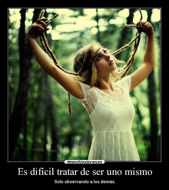 Es difícil tratar de ser uno mismo - Solo observando a los demás.