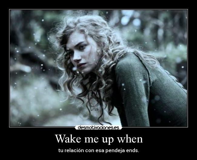 Wake me up when - tu relación con esa pendeja ends.