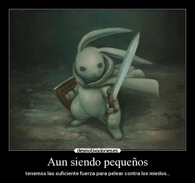 Aun siendo pequeños - tenemos las suficiente fuerza para pelear contra los miedos...