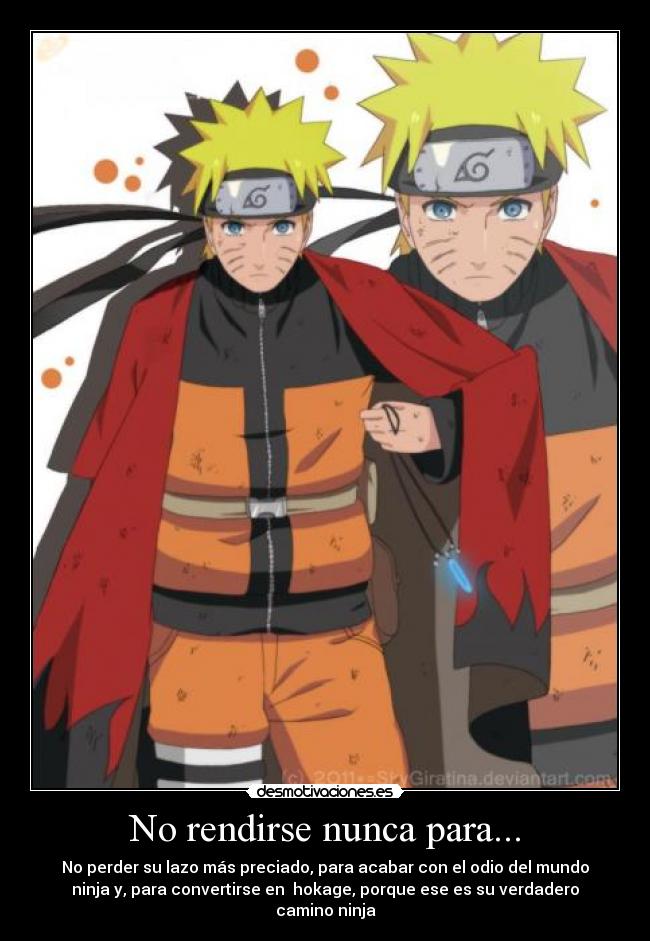 No rendirse nunca para... - No perder su lazo más preciado, para acabar con el odio del mundo
ninja y, para convertirse en  hokage, porque ese es su verdadero
camino ninja