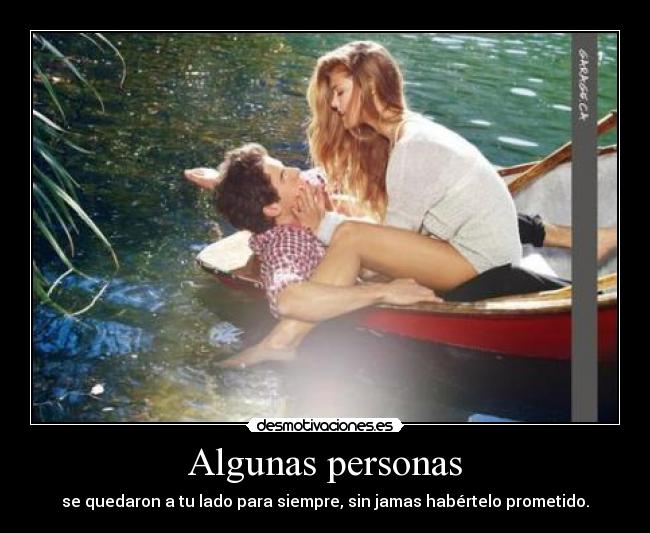 Algunas personas - se quedaron a tu lado para siempre, sin jamas habértelo prometido.