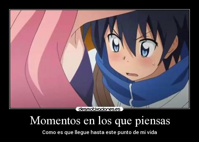 Momentos en los que piensas - Como es que llegue hasta este punto de mi vida