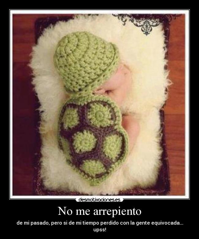 No me arrepiento - de mi pasado, pero si de mi tiempo perdido con la gente equivocada... upss!