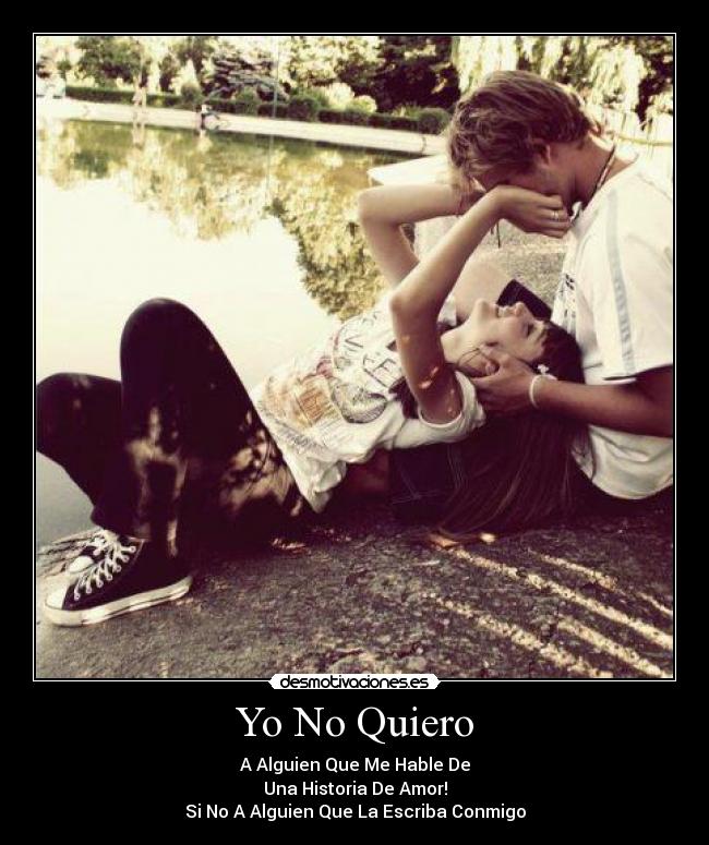 Yo No Quiero - A Alguien Que Me Hable De
Una Historia De Amor!
Si No A Alguien Que La Escriba Conmigo