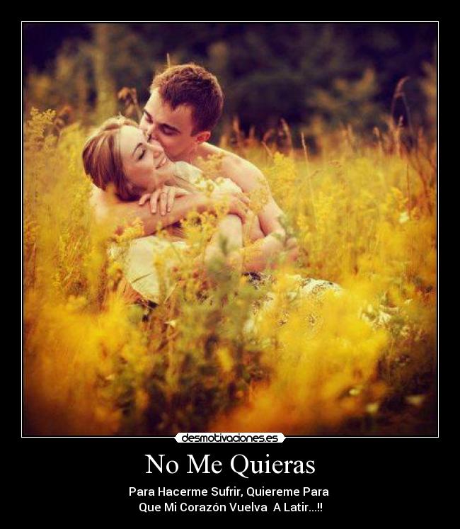 No Me Quieras - Para Hacerme Sufrir, Quiereme Para
Que Mi Corazón Vuelva A Latir...!!