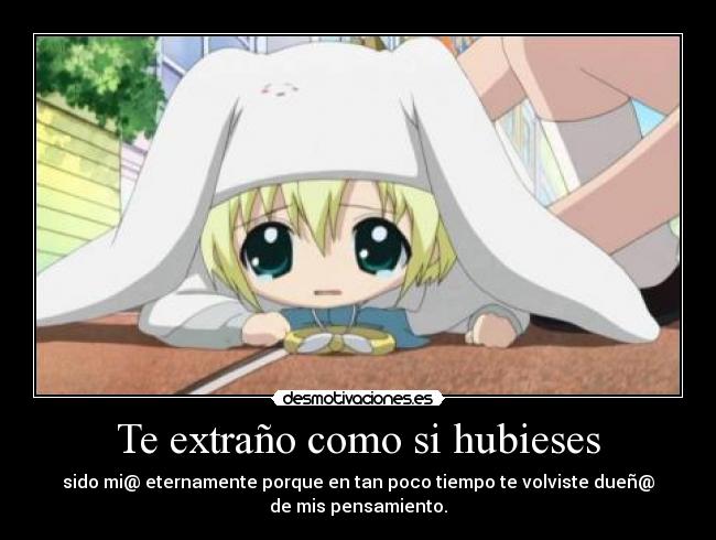 Te extraño como si hubieses - sido mi@ eternamente porque en tan poco tiempo te volviste dueñ@
de mis pensamiento.