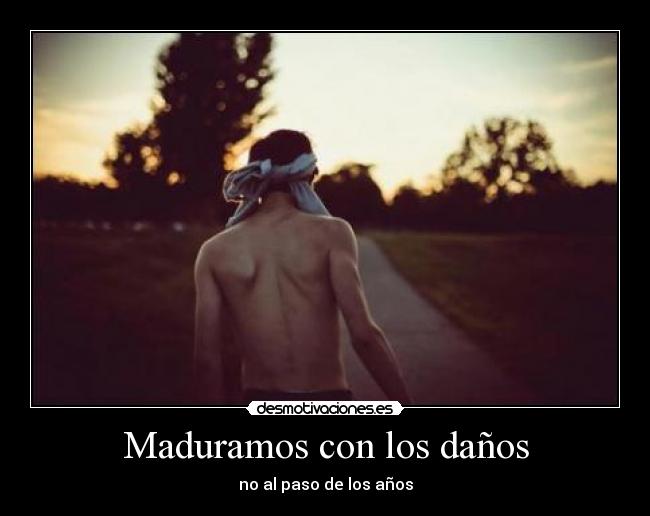 Maduramos con los daños - no al paso de los años