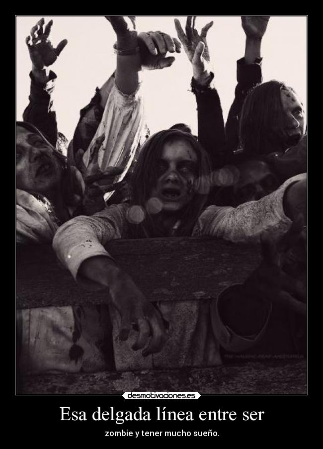 Esa delgada línea entre ser - zombie y tener mucho sueño.