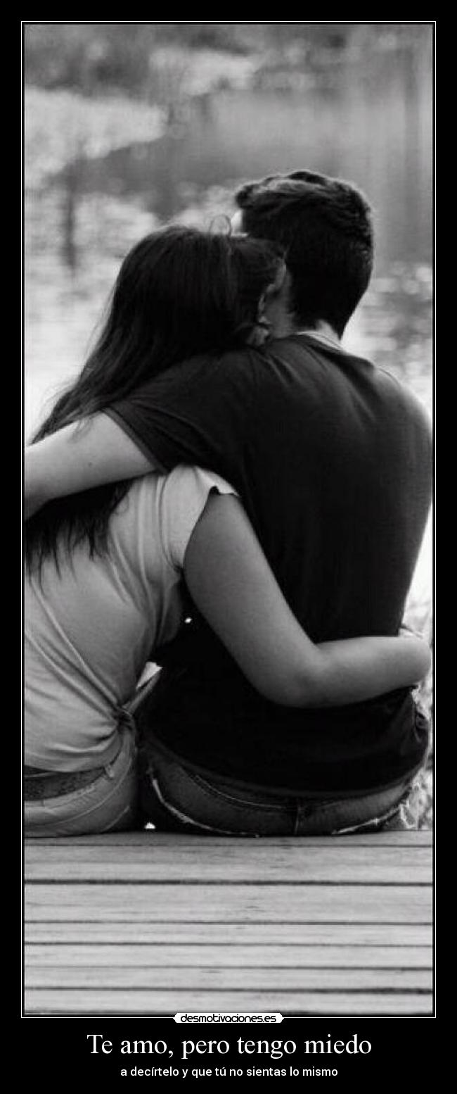 Te amo, pero tengo miedo - a decírtelo y que tú no sientas lo mismo