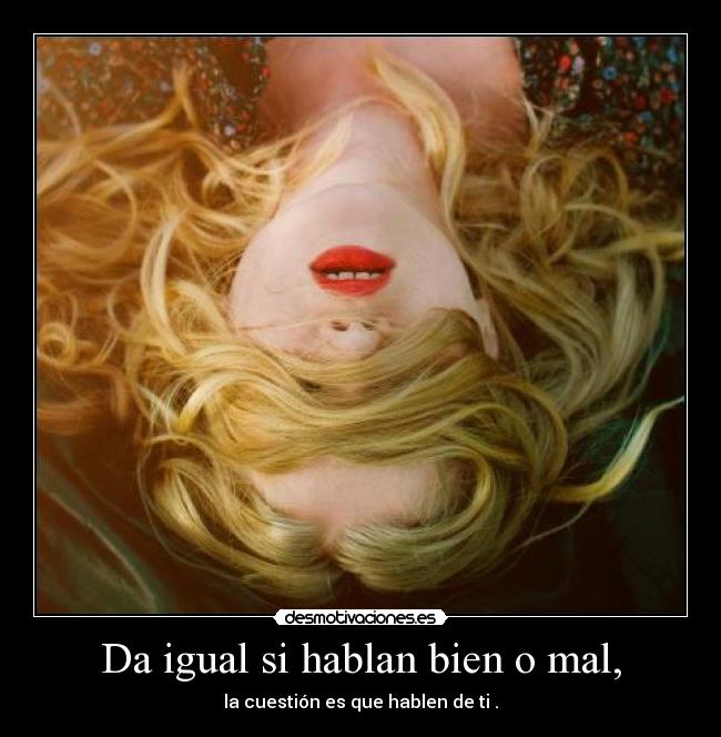 Da igual si hablan bien o mal, - 