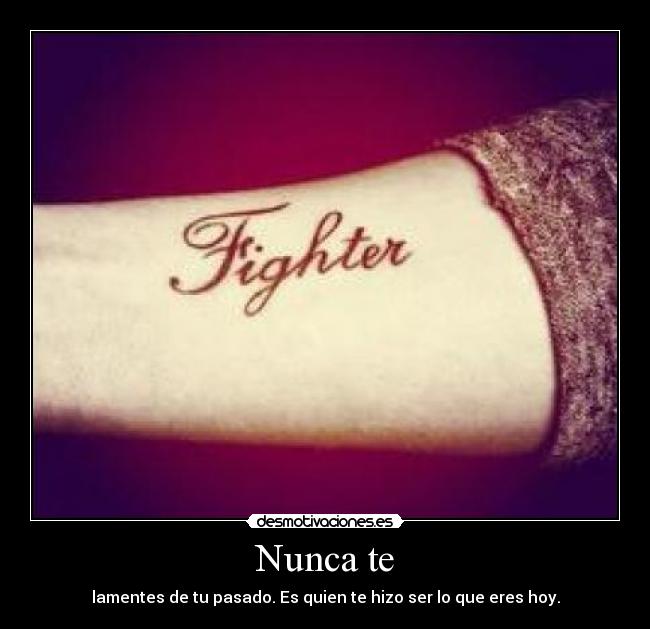 Nunca te - lamentes de tu pasado. Es quien te hizo ser lo que eres hoy.