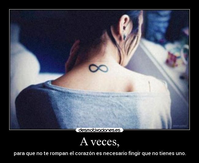A veces, - para que no te rompan el corazón es necesario fingir que no tienes uno.
