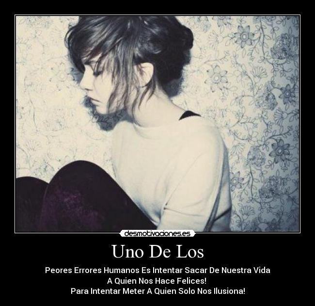 Uno De Los - Peores Errores Humanos Es Intentar Sacar De Nuestra Vida
A Quien Nos Hace Felices!
Para Intentar Meter A Quien Solo Nos Ilusiona!
