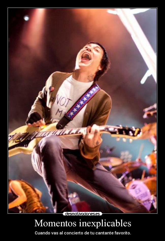 Momentos inexplicables - Cuando vas al concierto de tu cantante favorito.
