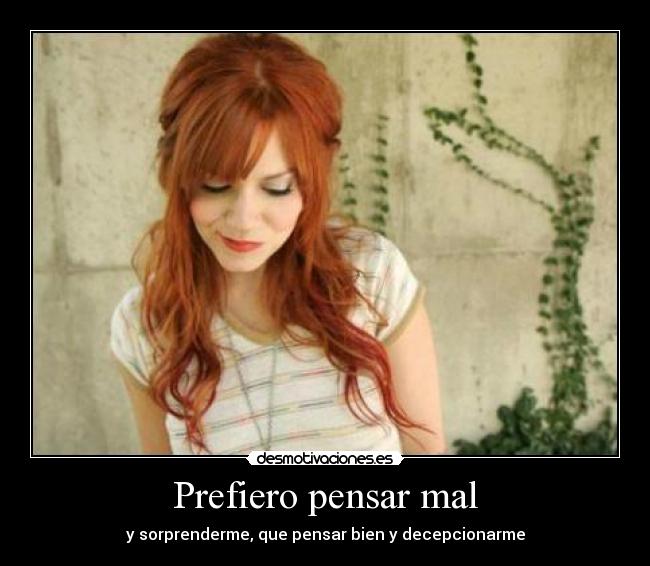 Prefiero pensar mal - y sorprenderme, que pensar bien y decepcionarme