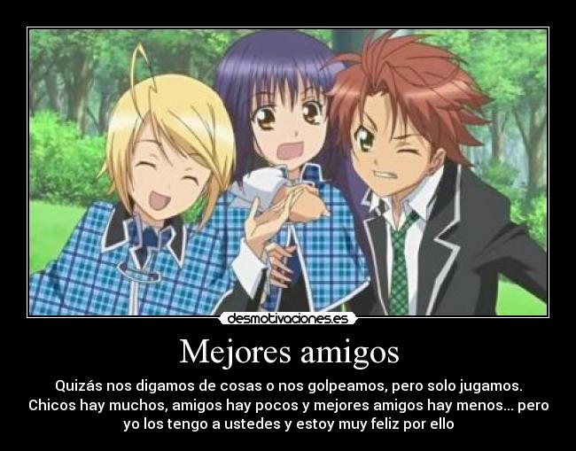 Mejores amigos - Quizás nos digamos de cosas o nos golpeamos, pero solo jugamos.
Chicos hay muchos, amigos hay pocos y mejores amigos hay menos... pero
yo los tengo a ustedes y estoy muy feliz por ello
