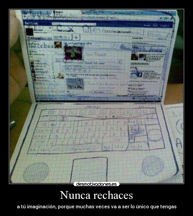 Nunca rechaces - a tú imaginación, porque muchas veces va a ser lo único que tengas