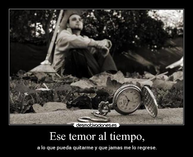 Ese temor al tiempo, -