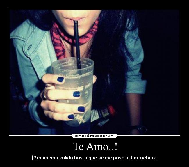 Te Amo..! - [Promoción valida hasta que se me pase la borrachera!