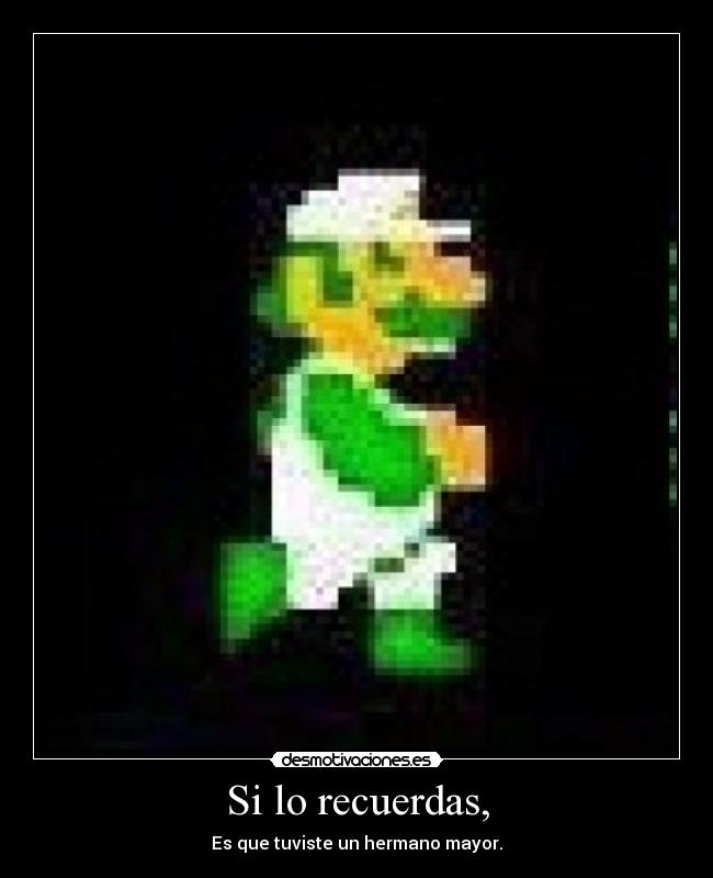 Si lo recuerdas, - Es que tuviste un hermano mayor.
