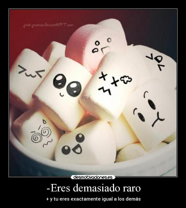 -Eres demasiado raro -