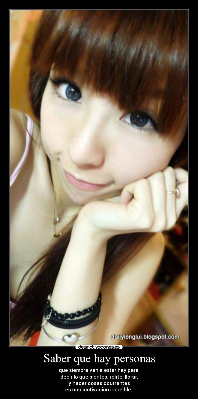 Saber que hay personas - que siempre van a estar hay para
decir lo que sientes, reírte, llorar,
y hacer cosas ocurrentes
es una motivación increíble..