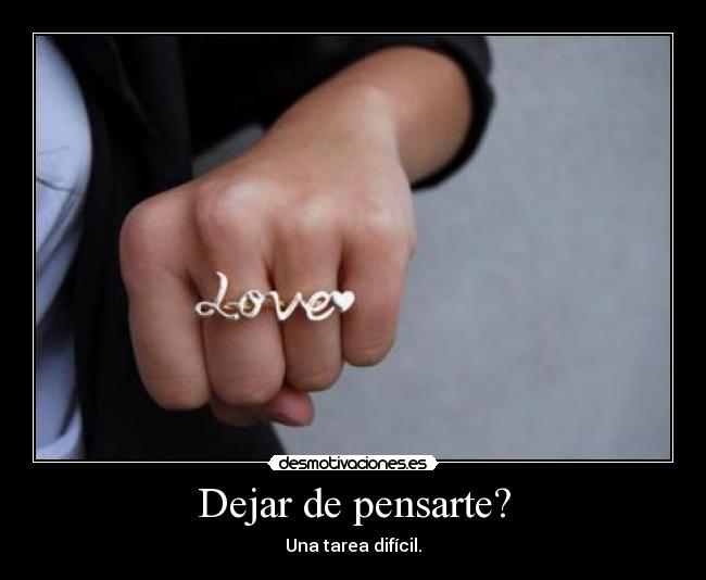 Dejar de pensarte? - Una tarea difícil.