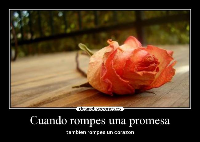 Cuando rompes una promesa - tambien rompes un corazon