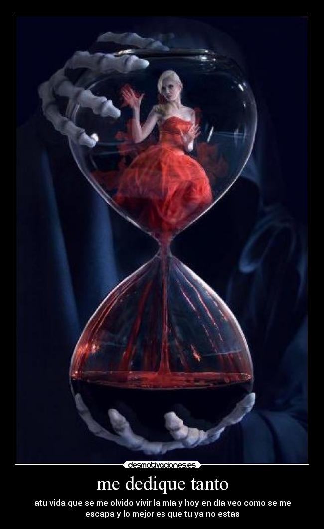 me dedique tanto - atu vida que se me olvido vivir la mía y hoy en día veo como se me
escapa y lo mejor es que tu ya no estas