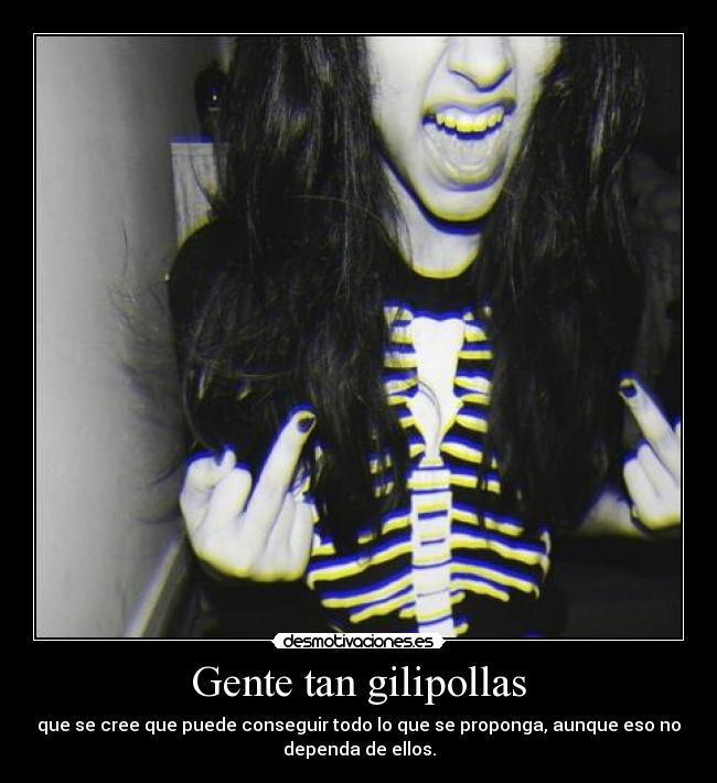 Gente tan gilipollas -