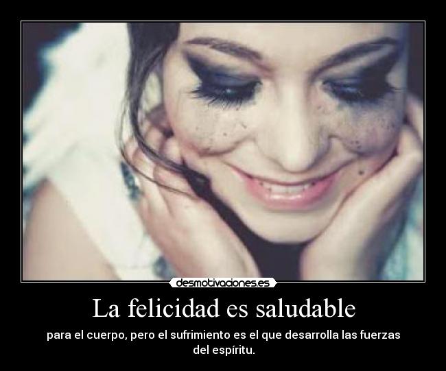 La felicidad es saludable - para el cuerpo, pero el sufrimiento es el que desarrolla las fuerzas del espíritu.